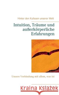 Intuition, Träume und außerkörperliche Erfahrungen: Unsere Verbindung mit allem, was ist André Chinnow 9783748144687 Books on Demand