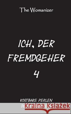 Ich, der Fremdgeher 4: Kostbare Perlen des Womanizers Womanizer, The 9783748146858 Books on Demand