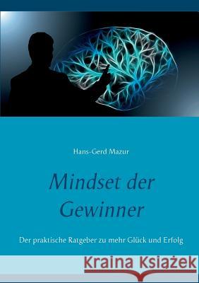 Mindset der Gewinner: Der praktische Ratgeber zu mehr Glück und Erfolg Hans-Gerd Mazur 9783748147800