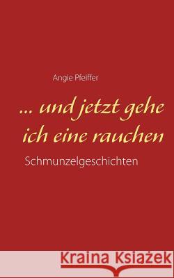 ... und jetzt gehe ich eine rauchen Angie Pfeiffer 9783748148319 Books on Demand