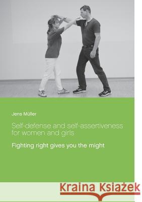 Self-defense and self-assertiveness for women and girls: Fighting right gives you the might Müller, Jens 9783748150022