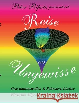 Reise ins Ungewisse: Gravitationswellen und Schwarze Löcher Ripota, Peter 9783748151395
