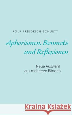 Aphorismen, Bonmots und Reflexionen: Neue Auswahl aus mehreren Bänden Rolf Friedrich Schuett 9783748156277 Books on Demand