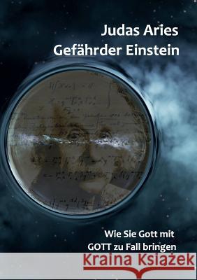 Gefährder Einstein: Wie Sie Gott mit GOTT zu Fall bringen Judas Aries 9783748158073