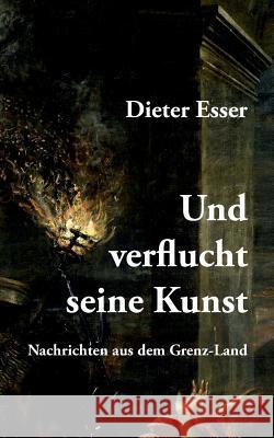 Und verflucht seine Kunst: Nachrichten aus dem Grenz-Land Dieter Esser 9783748160441