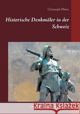 Historische Denkmäler in der Schweiz: 34 helvetische Erinnerungsstätten, kritisch betrachtet. Christoph Pfister 9783748163527