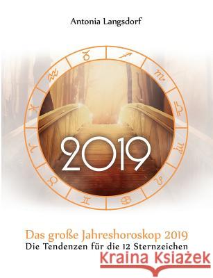 Das große Jahreshoroskop 2019: Die Tendenzen für die 12 Sternzeichen Langsdorf, Antonia 9783748166306