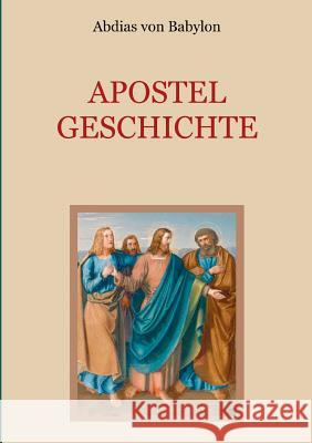 Apostelgeschichte - Leben und Taten der zwölf Apostel Jesu Christi Abdias Von Babylon, Conrad Eibisch 9783748166627 Books on Demand