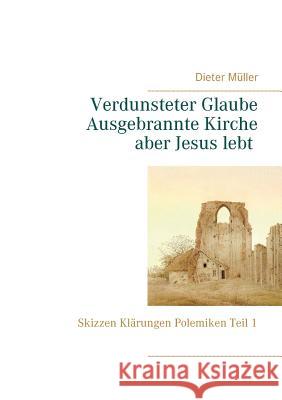 Verdunsteter Glaube Ausgebrannte Kirche Aber Jesus lebt: Skizzen Klärungen Polemiken Teil I Dieter Müller 9783748167297