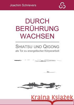 Durch Berührung wachsen: Shiatsu und Qigong als Tor zu energetischer Körperarbeit Joachim Schrievers 9783748167754