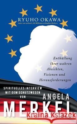 Spirituelles Interview mit dem Schutzwesen von Angela Merkel: Enthüllung ihrer wahren Absichten, Visionen und Herausforderungen Okawa, Ryuho 9783748167761 Books on Demand
