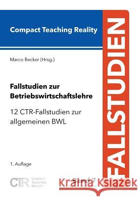 Fallstudien zur Betriebswirtschaftslehre - Band 7: 12 CTR-Fallstudien zur allgemeinen Betriebswirtschaftslehre Becker, Marco 9783748168300 Books on Demand