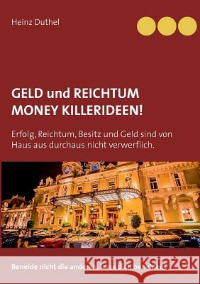 Geld und Reichtum - Money-Killerideen!: Erfolg, Reichtum, Besitz und Geld sind von Haus aus durchaus nicht verwerflich. Beneide nicht die anderen, lasse dich beneiden! Heinz Duthel 9783748169109 Books on Demand