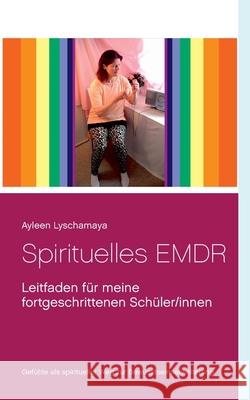 Spirituelles EMDR: Leitfaden f?r meine fortgeschrittenen Sch?ler/innen Ayleen Lyschamaya 9783748171287 Bod - Books on Demand