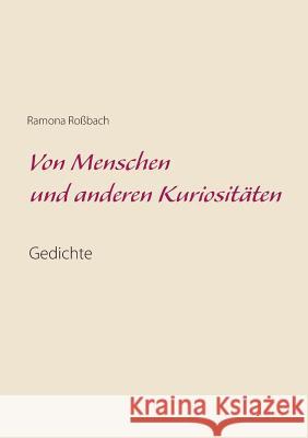 Von Menschen und anderen Kuriositäten: Gedichte Ramona Roßbach 9783748171805