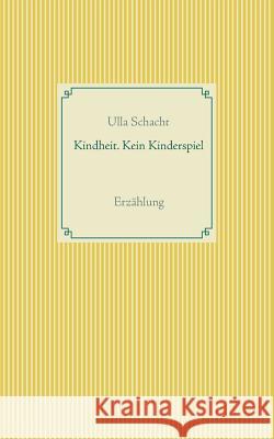 Kindheit. Kein Kinderspiel: Erzählung Ulla Schacht 9783748172321 Books on Demand