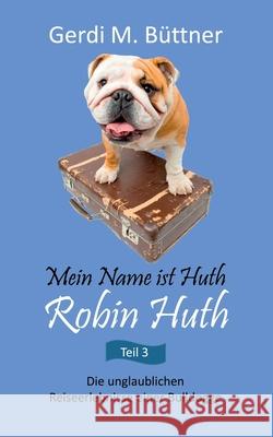 Mein Name ist Huth, Robin Huth: Die unglaublichen Reiseerlebnisse einer Bulldogge Büttner, Gerdi M. 9783748172499 Books on Demand