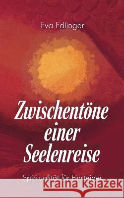 Zwischentöne einer Seelenreise: Spiritualität für Einsteiger Eva Edlinger 9783748173724 Books on Demand