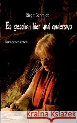 Es geschah hier und anderswo: Kurzgeschichten Birgit Schmidt, Jenny Canales, Sylvia Schwietering 9783748173885