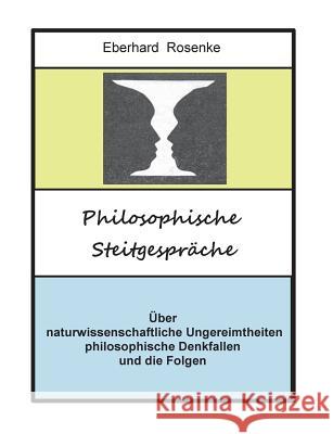 Philosophische Streitgespräche: Über naturwissenschaftliche Ungereimtheiten, philosophische Denkfallen und die Folgen Rosenke, Eberhard 9783748178781