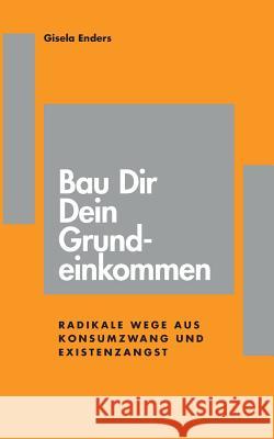 Bau Dir Dein Grundeinkommen: Radikale Wege aus Konsumzwang und Existenzangst Enders, Gisela 9783748180333 Books on Demand