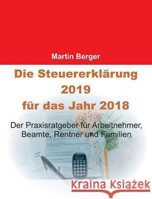 Die Steuererklärung 2019 für das Jahr 2018: Der Praxisratgeber für Arbeitnehmer, Beamte, Rentner und Familien Berger, Martin 9783748181149