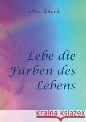 Lebe die Farben des Lebens Silvia Rotach 9783748181514