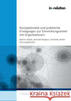 Konzeptionelle und praktische Erwägungen zur Entwicklungsarbeit mit Organisationen Michael Korpiun, Martin Thiele, Cornelia Jenke 9783748182955 Books on Demand