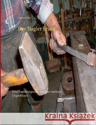 Der Nagler Franz: Eine Familiengeschichte über meinen Urgroßvater Diller, Siegfried 9783748183846
