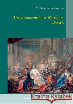 Die Ornamentik in der Musik des Barock: Handbuch für das eigenständige Verzieren Manfredo Zimmermann 9783748190073 Books on Demand