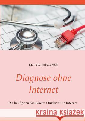 Diagnose ohne Internet: Die häufigsten Krankheiten finden ohne Internet Roth, Andreas 9783748190561 Books on Demand