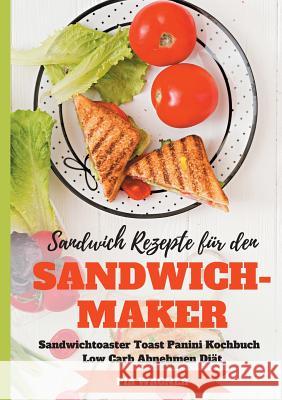 Sandwich Rezepte für den Sandwichmaker Sandwichtoaster Toast Panini Kochbuch Low Carb Abnehmen Diät Pia Wagner 9783748190769