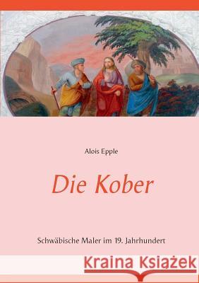 Die Kober: Schwäbische Maler im 19. Jahrhundert zweite, überarbeitete und erweiterte Auflage Epple, Alois 9783748191339 Books on Demand