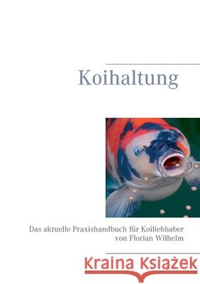 Koihaltung: Das aktuelle Praxishandbuch für Koiliebhaber Wilhelm, Florian 9783748192091 Books on Demand