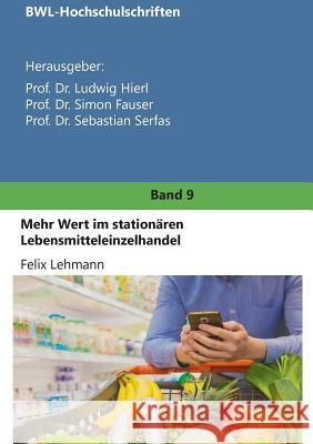 Mehr Wert im stationären Lebensmitteleinzelhandel Felix Lehmann, Ludwig Hierl, Simon Fauser 9783748192428