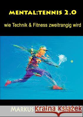 Mental: tennis 2.0: wie Technik & Fitness zweitrangig wird Hitzler, Markus 9783748193142 Books on Demand