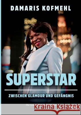 Superstar: Zwischen Glamour und Gefängnis - Die Geschichte von Lori Glori Kofmehl, Damaris 9783748193272