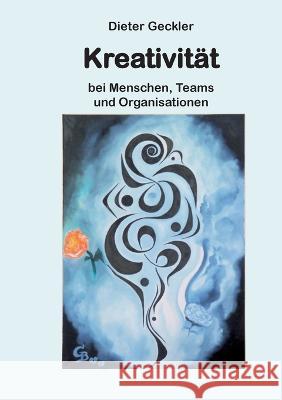 Kreativität: bei Menschen, Teams und Organisationen Dieter Geckler 9783748193289 Books on Demand