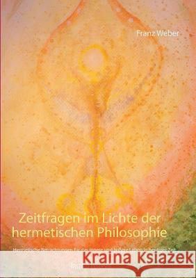 Zeitfragen im Lichte der hermetischen Philosophie: Hermetische Betrachtungen für das innere und äußere Leben in heutiger Zeit Franz Weber 9783748193630 Books on Demand