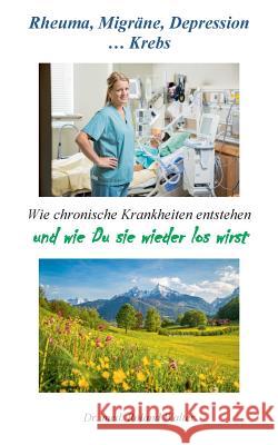 Rheuma, Migräne, Depression ... Krebs: Wie chronische Krankheiten entstehen - und wie Du sie wieder los wirst Roland Walter 9783748193777 Books on Demand