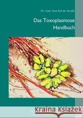Das Toxoplasmose Handbuch: Ein Parasit täuscht die Medizin und macht uns krank - Toxoplasma gondii erkennen und behandeln Auf Der Straße, Uwe 9783748194040