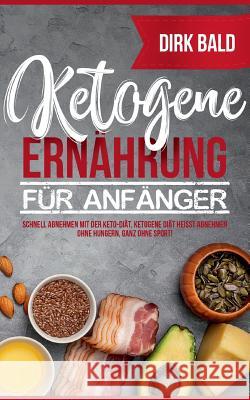 Ketogene Ernährung für Anfänger: Schnell abnehmen mit der Keto-Diät. Ketogene Diät heißt Abnehmen ohne Hungern, ganz ohne Sport! Bald, Dirk 9783748196938