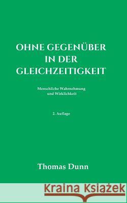 Ohne Gegenüber in der Gleichzeitigkeit: Menschliche Wahrnehmung und Wirklichkeit Dunn, Thomas 9783748205340 Tredition Gmbh