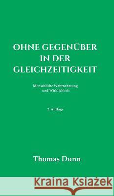 Ohne Gegenüber in der Gleichzeitigkeit: Menschliche Wahrnehmung und Wirklichkeit Dunn, Thomas 9783748205357