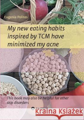 My new eating habits inspired by Traditional Chinese Medicine have minimized my acne Polites, Eugenia 9783748206071