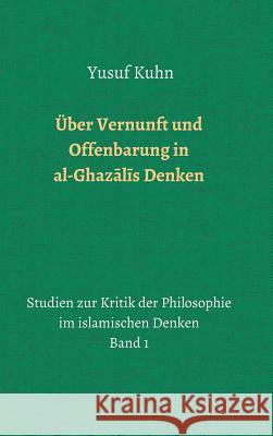 Über Vernunft und Offenbarung in al-Ghazālīs Denken Kuhn, Yusuf 9783748230908