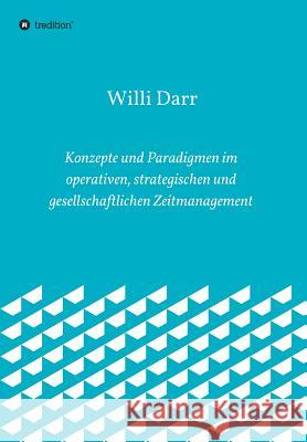 Konzepte und Paradigmen im operativen, strategischen und gesellschaftlichen Zeitmanagement Willi Darr 9783748233107