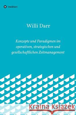 Konzepte und Paradigmen im operativen, strategischen und gesellschaftlichen Zeitmanagement Willi Darr 9783748233145