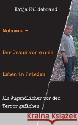 Mohomad - Der Traum von einem Leben in Freiheit: Als Jugendlicher vor dem Terror geflohen Hildebrand, Katja 9783748233220