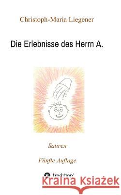 Die Erlebnisse des Herrn A. : Satiren (5. Auflage) Christoph-Maria Liegener 9783748239178